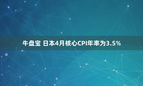 牛盘宝 日本4月核心CPI年率为3.5%