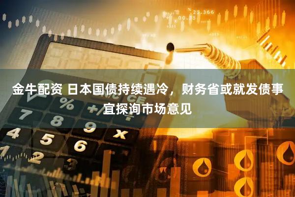 金牛配资 日本国债持续遇冷，财务省或就发债事宜探询市场意见