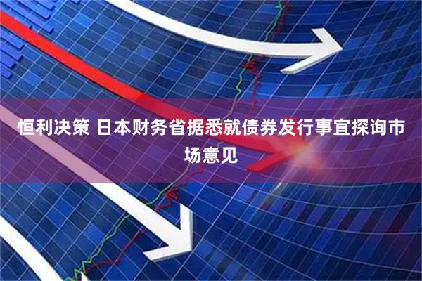 恒利决策 日本财务省据悉就债券发行事宜探询市场意见