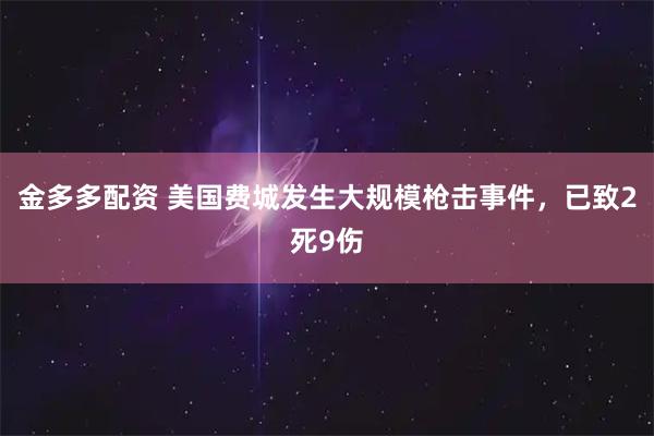 金多多配资 美国费城发生大规模枪击事件，已致2死9伤