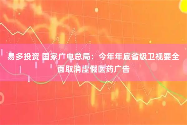 易多投资 国家广电总局：今年年底省级卫视要全面取消虚假医药广告