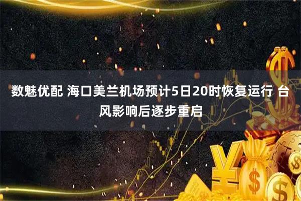 数魅优配 海口美兰机场预计5日20时恢复运行 台风影响后逐步重启