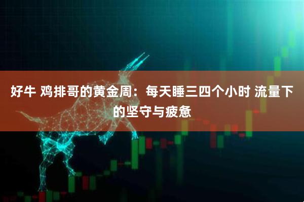 好牛 鸡排哥的黄金周：每天睡三四个小时 流量下的坚守与疲惫