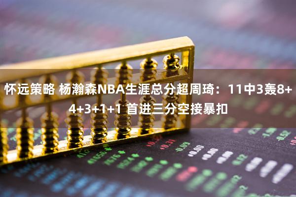 怀远策略 杨瀚森NBA生涯总分超周琦：11中3轰8+4+3+1+1 首进三分空接暴扣