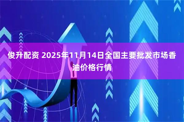 俊升配资 2025年11月14日全国主要批发市场香油价格行情