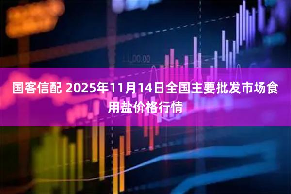 国客信配 2025年11月14日全国主要批发市场食用盐价格行情
