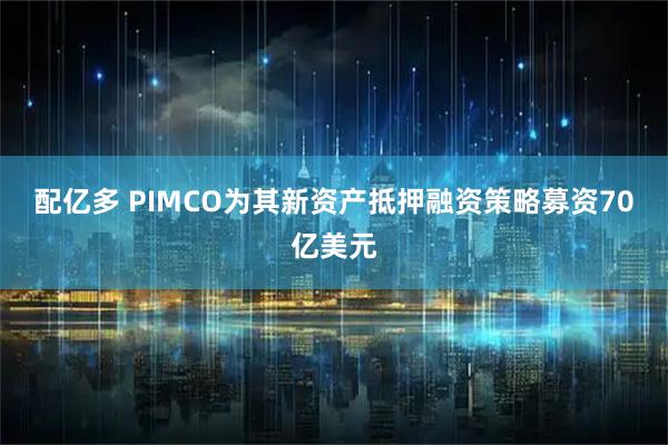 配亿多 PIMCO为其新资产抵押融资策略募资70亿美元