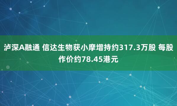 泸深A融通 信达生物获小摩增持约317.3万股 每股作价约78.45港元